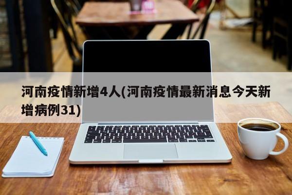河南疫情新增4人(河南疫情最新消息今天新增病例31)