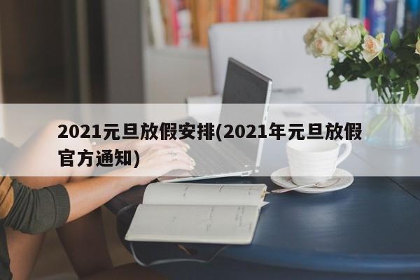 2021元旦放假安排(2021年元旦放假官方通知)
