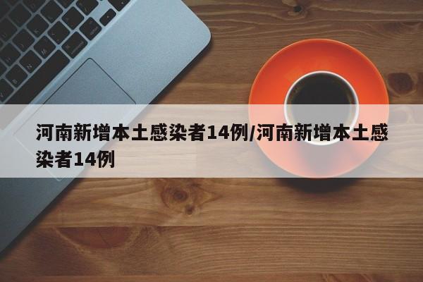 河南新增本土感染者14例/河南新增本土感染者14例