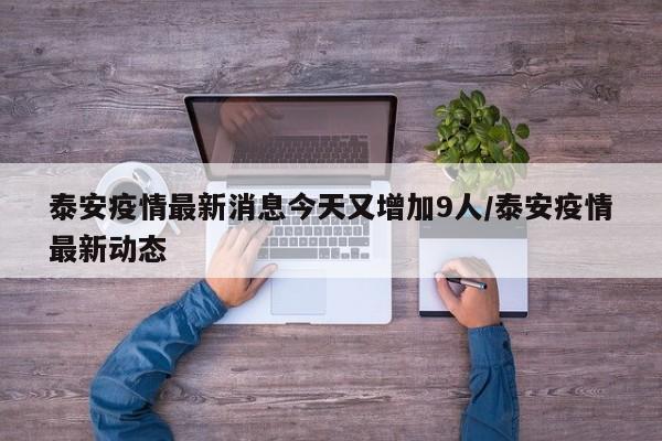 泰安疫情最新消息今天又增加9人/泰安疫情最新动态