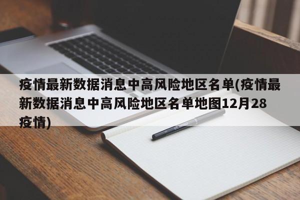 疫情最新数据消息中高风险地区名单(疫情最新数据消息中高风险地区名单地图12月28疫情)