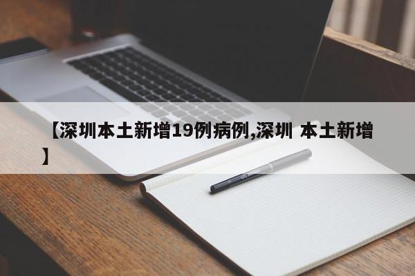 【深圳本土新增19例病例,深圳 本土新增】