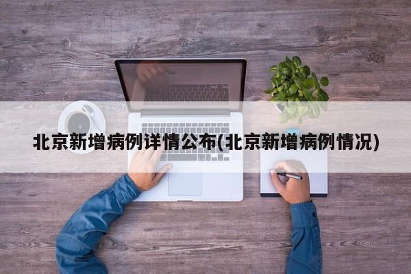 北京新增病例详情公布(北京新增病例情况)