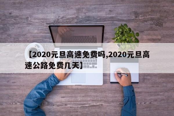 【2020元旦高速免费吗,2020元旦高速公路免费几天】