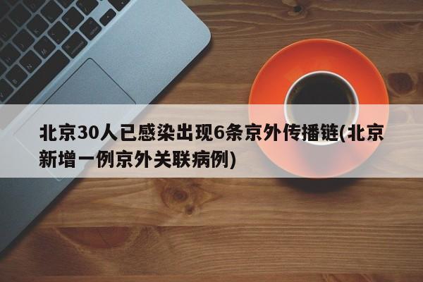 北京30人已感染出现6条京外传播链(北京新增一例京外关联病例)