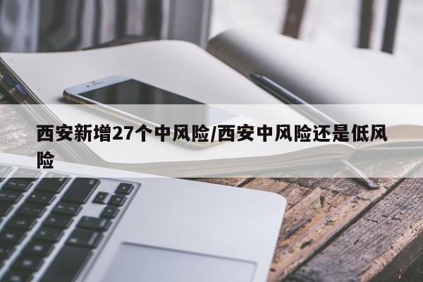 西安新增27个中风险/西安中风险还是低风险
