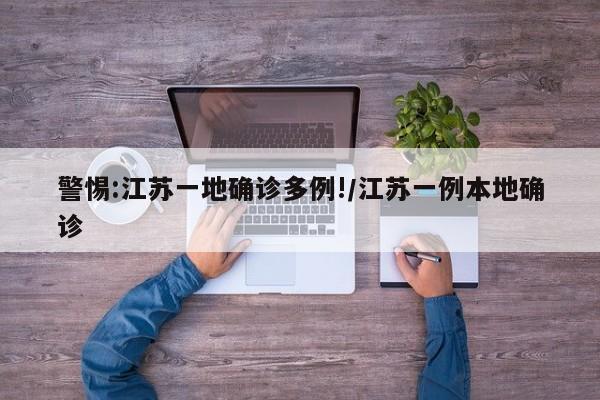 警惕:江苏一地确诊多例!/江苏一例本地确诊