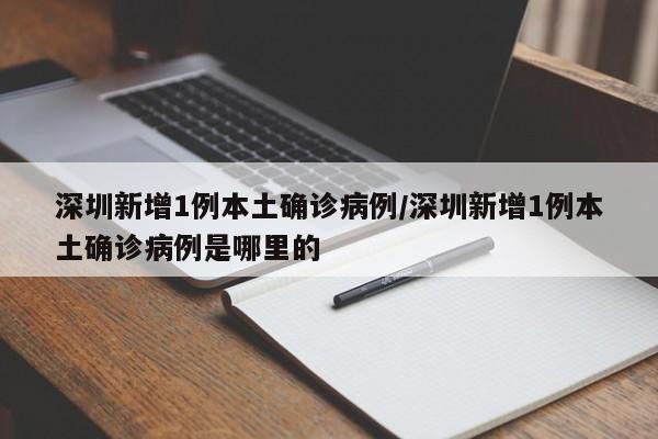 深圳新增1例本土确诊病例/深圳新增1例本土确诊病例是哪里的