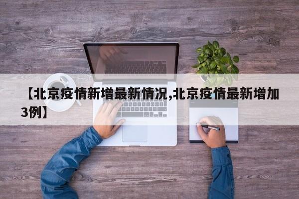 【北京疫情新增最新情况,北京疫情最新增加3例】