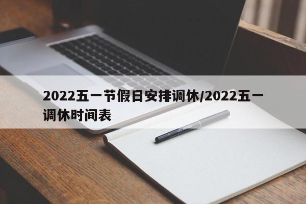 2022五一节假日安排调休/2022五一调休时间表