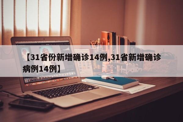 【31省份新增确诊14例,31省新增确诊病例14例】