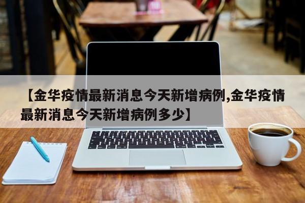 【金华疫情最新消息今天新增病例,金华疫情最新消息今天新增病例多少】