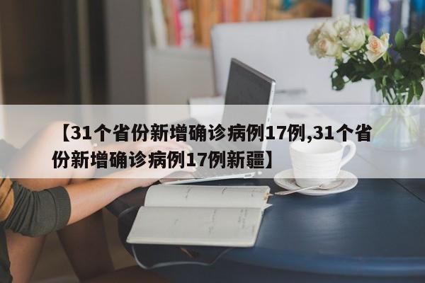 【31个省份新增确诊病例17例,31个省份新增确诊病例17例新疆】