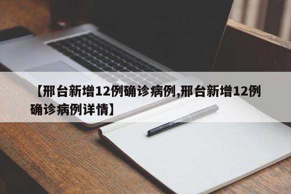 【邢台新增12例确诊病例,邢台新增12例确诊病例详情】