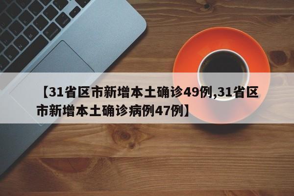 【31省区市新增本土确诊49例,31省区市新增本土确诊病例47例】