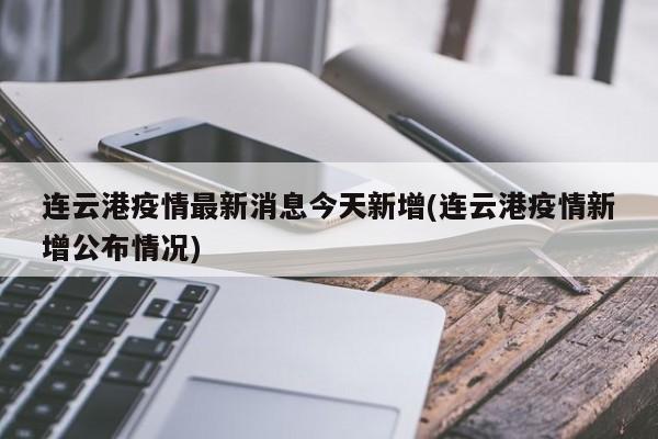 连云港疫情最新消息今天新增(连云港疫情新增公布情况)