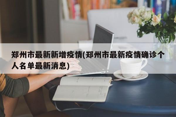 郑州市最新新增疫情(郑州市最新疫情确诊个人名单最新消息)
