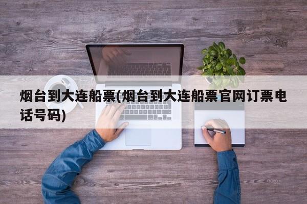 烟台到大连船票(烟台到大连船票官网订票电话号码)