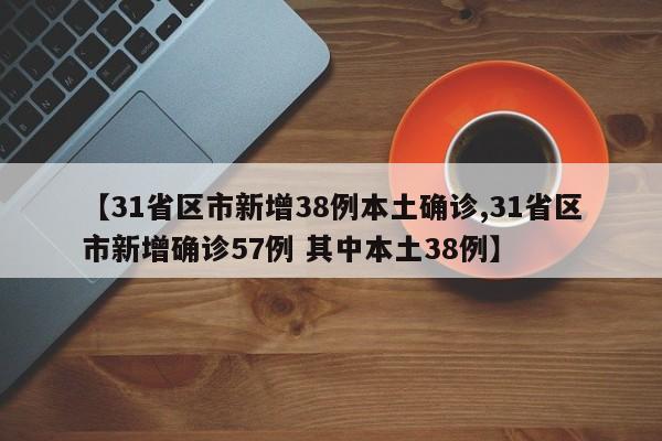 【31省区市新增38例本土确诊,31省区市新增确诊57例 其中本土38例】