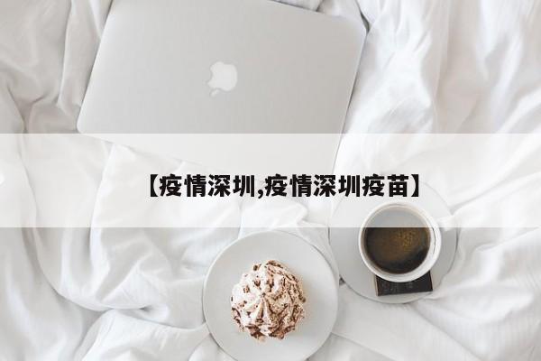 【疫情深圳,疫情深圳疫苗】