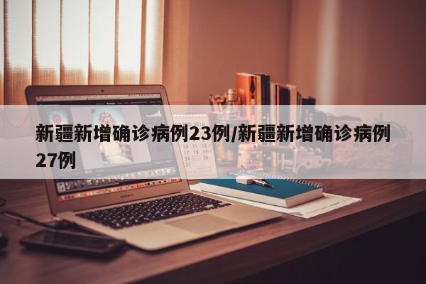 新疆新增确诊病例23例/新疆新增确诊病例27例