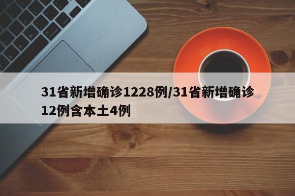 31省新增确诊1228例/31省新增确诊12例含本土4例