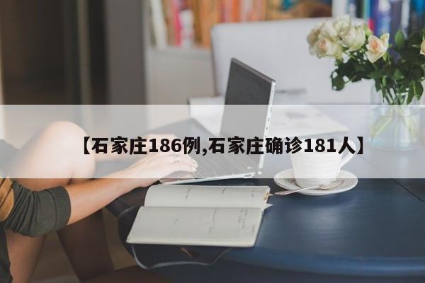 【石家庄186例,石家庄确诊181人】