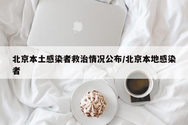 北京本土感染者救治情况公布/北京本地感染者