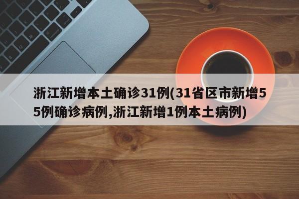 浙江新增本土确诊31例(31省区市新增55例确诊病例,浙江新增1例本土病例)