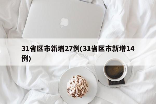 31省区市新增27例(31省区市新增14例)