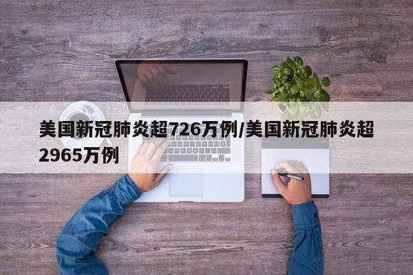 美国新冠肺炎超726万例/美国新冠肺炎超2965万例