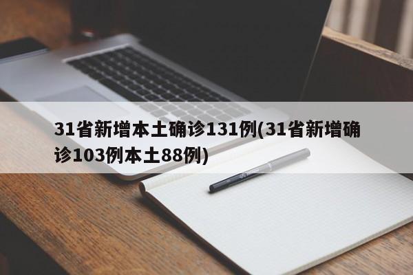 31省新增本土确诊131例(31省新增确诊103例本土88例)
