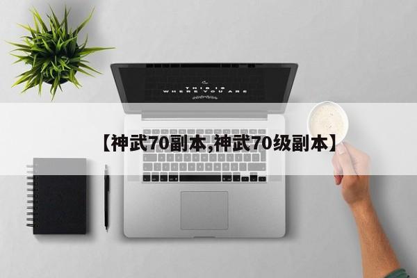【神武70副本,神武70级副本】