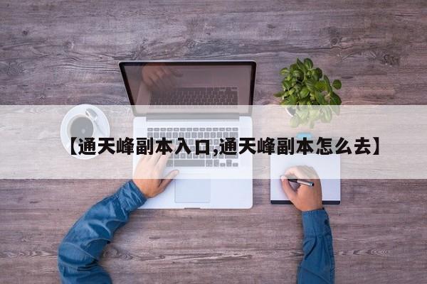 【通天峰副本入口,通天峰副本怎么去】