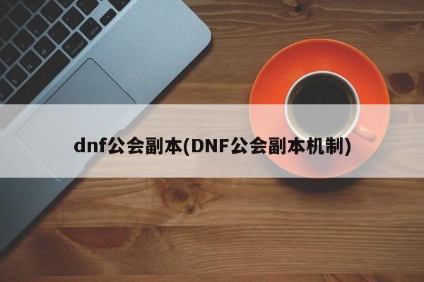 dnf公会副本(DNF公会副本机制)