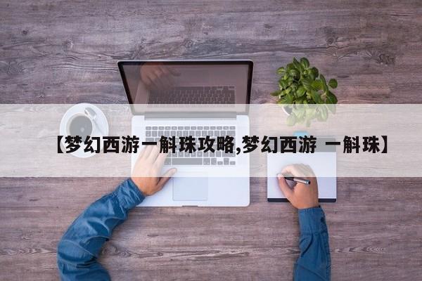 【梦幻西游一斛珠攻略,梦幻西游 一斛珠】
