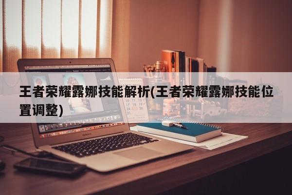 王者荣耀露娜技能解析(王者荣耀露娜技能位置调整)