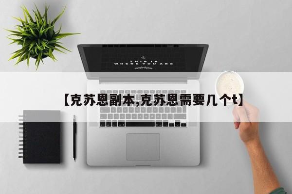 【克苏恩副本,克苏恩需要几个t】