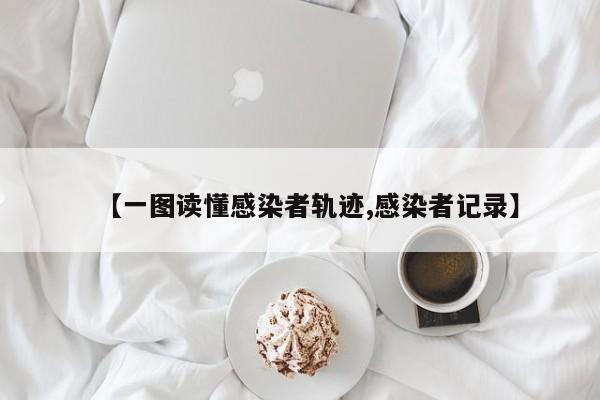 【一图读懂感染者轨迹,感染者记录】