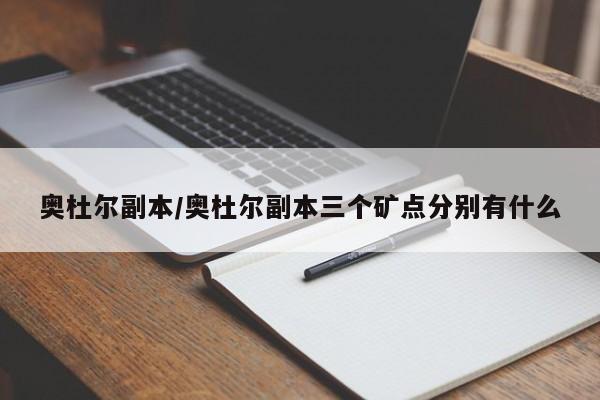 奥杜尔副本/奥杜尔副本三个矿点分别有什么