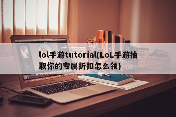 lol手游tutorial(LoL手游抽取你的专属折扣怎么领)