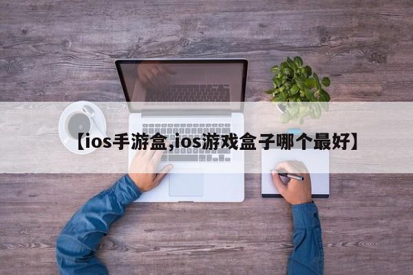 【ios手游盒,ios游戏盒子哪个最好】