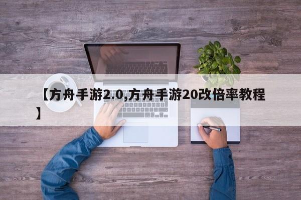 【方舟手游2.0,方舟手游20改倍率教程】
