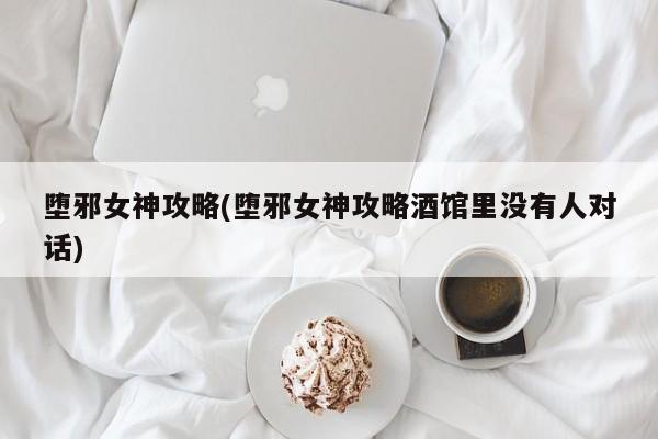 堕邪女神攻略(堕邪女神攻略酒馆里没有人对话)