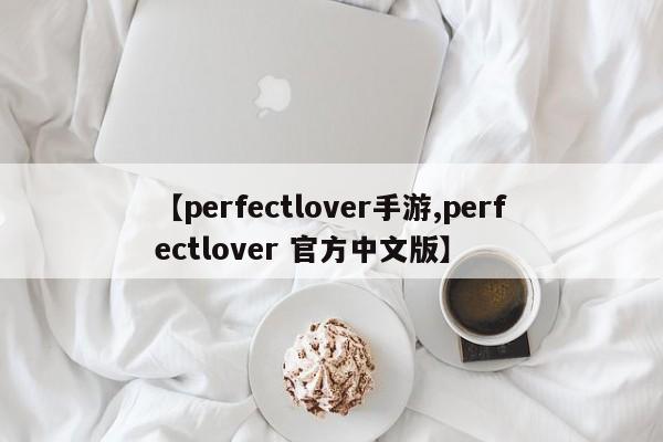 【perfectlover手游,perfectlover 官方中文版】