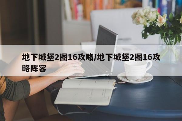 地下城堡2图16攻略/地下城堡2图16攻略阵容