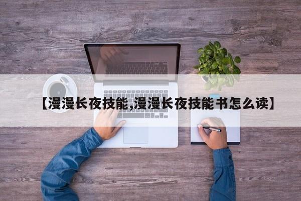 【漫漫长夜技能,漫漫长夜技能书怎么读】