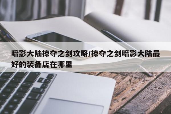 暗影大陆掠夺之剑攻略/掠夺之剑暗影大陆最好的装备店在哪里