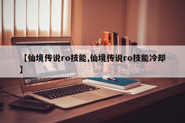 【仙境传说ro技能,仙境传说ro技能冷却】
