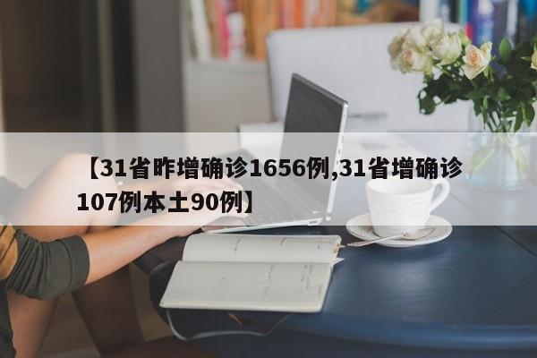 【31省昨增确诊1656例,31省增确诊107例本土90例】
